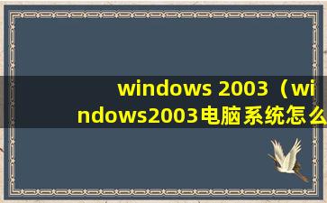 windows 2003（windows2003电脑系统怎么样安装？）